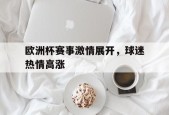 欧洲杯赛事激情展开，球迷热情高涨()
