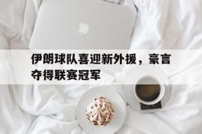 kaiyun app-伊朗球队喜迎新外援，豪言夺得联赛冠军()