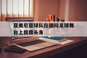 kaiyun app-亚美尼亚球队在国际足球舞台上崭露头角()