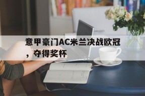 开云体育sports-意甲豪门AC米兰决战欧冠，夺得奖杯()