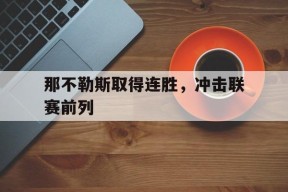 开云中国-那不勒斯取得连胜，冲击联赛前列()