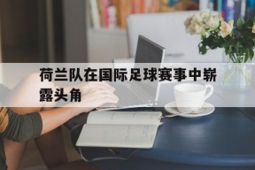 开云体育入口-荷兰队在国际足球赛事中崭露头角()