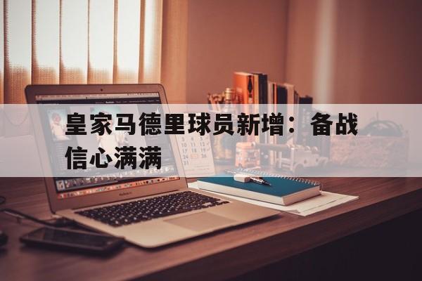 开云体育官网-皇家马德里球员新增:备战信心满满() 第1张 开云体育官网-皇家马德里球员新增:备战信心满满() 第1张