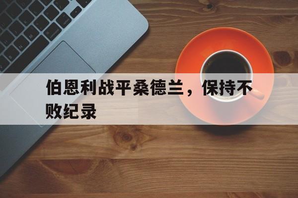 开云-伯恩利战平桑德兰，保持不败纪录()  第1张