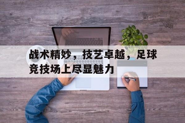 开云体育官网-战术精妙，技艺卓越，足球竞技场上尽显魅力()  第1张