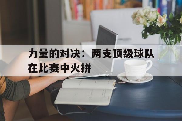开云app-力量的对决：两支顶级球队在比赛中火拼()  第1张
