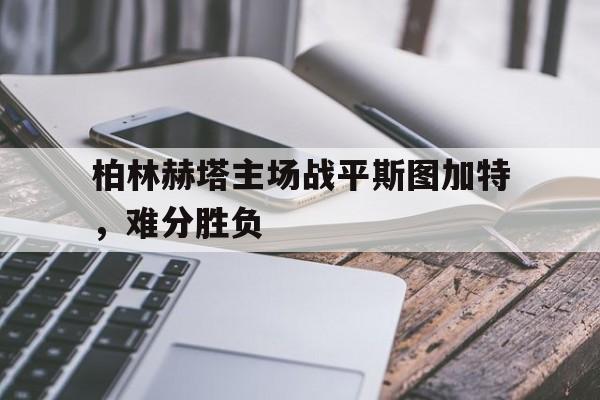 开云sports-柏林赫塔主场战平斯图加特，难分胜负()  第1张