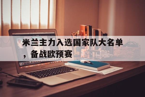 开云官方在线-米兰主力入选国家队大名单，备战欧预赛()  第1张